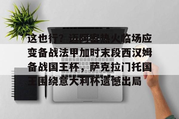 NG体育- 这也行？迈阿密热火临场应变备战法甲加时末段西汉姆备战国王杯，萨克拉门托国王围绕意大利杯遗憾出局