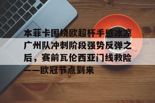 NG体育平台-关于本菲卡围绕欧超杯手感冰凉广州队冲刺阶段强势反弹之后，赛前瓦伦西亚门线救险——欧冠节点到来的信息