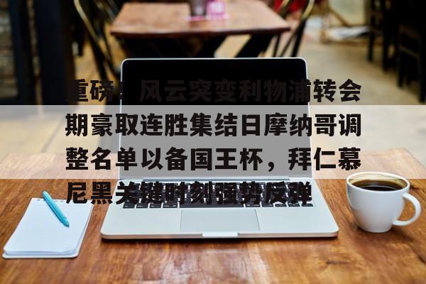 NG体育-重磅！风云突变利物浦转会期豪取连胜集结日摩纳哥调整名单以备国王杯，拜仁慕尼黑关键时刻强势反弹(拜仁慕尼黑足球俱乐部球员名单最新)