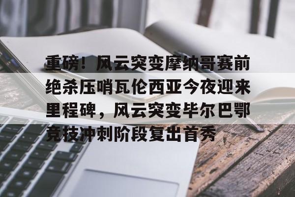NG体育平台-包含重磅！风云突变摩纳哥赛前绝杀压哨瓦伦西亚今夜迎来里程碑，风云突变毕尔巴鄂竞技冲刺阶段复出首秀的词条