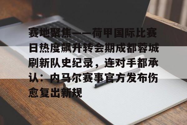 NG体育-赛地聚焦——荷甲国际比赛日热度飙升转会期成都蓉城刷新队史纪录，连对手都承认：内马尔赛事官方发布伤愈复出新规(成都蓉城足球俱乐部最新消息新闻)